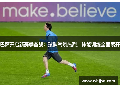 巴萨开启新赛季备战：球队气氛热烈，体能训练全面展开