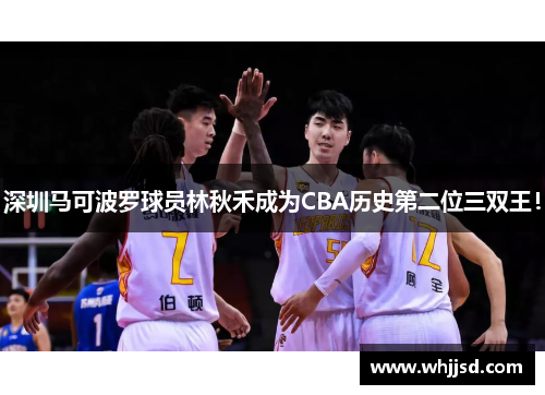 深圳马可波罗球员林秋禾成为CBA历史第二位三双王！