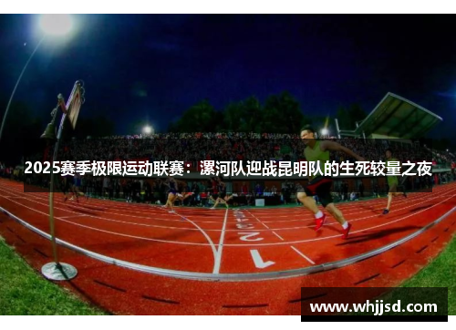 2025赛季极限运动联赛：漯河队迎战昆明队的生死较量之夜