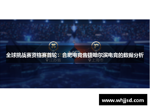 全球挑战赛资格赛首轮：合肥电竞告捷哈尔滨电竞的数据分析