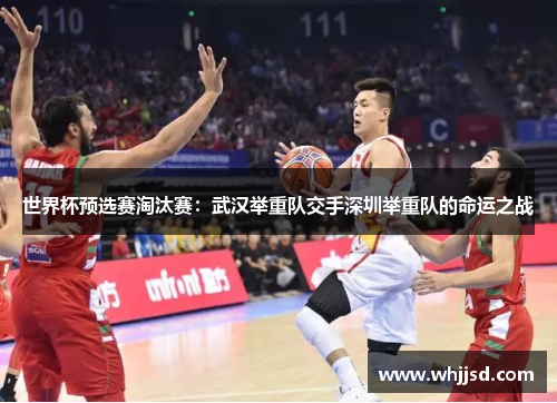 世界杯预选赛淘汰赛：武汉举重队交手深圳举重队的命运之战