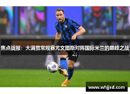 焦点战报：大满贯常规赛尤文图斯对阵国际米兰的巅峰之战
